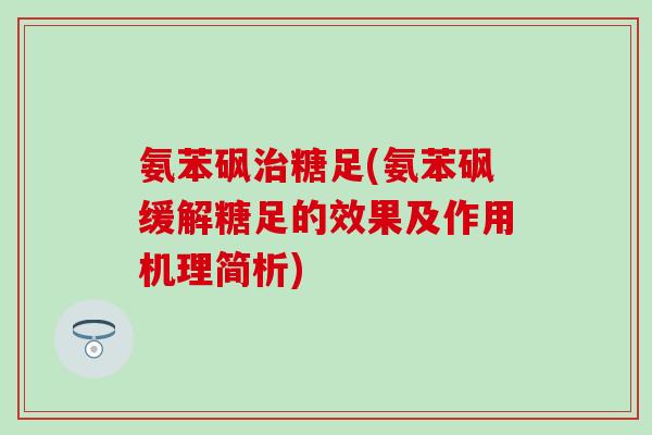 氨苯砜治糖足(氨苯砜缓解糖足的效果及作用机理简析)-第1张图片-氨糖科普网 氨苯砜治糖足(氨苯砜缓解糖足的效果及作用机理简析)-第1张图片-氨糖科普网