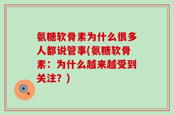 氨糖软骨素为什么很多人都说管事(氨糖软骨素:为什么越来越受到关注?)-第1张图片-氨糖科普网 氨糖软骨素为什么很多人都说管事(氨糖软骨素:为什么越来越受到关注?)-第1张图片-氨糖科普网