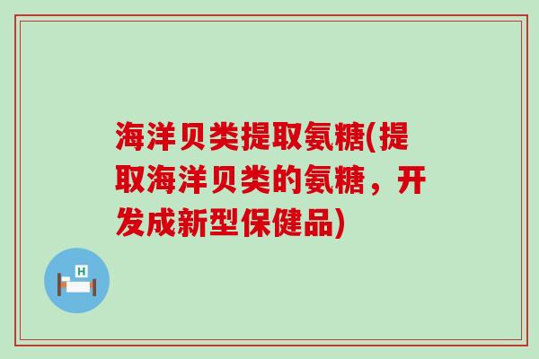 海洋贝类提取氨糖(提取海洋贝类的氨糖,开发成新型保健品)-第1张图片-氨糖科普网 海洋贝类提取氨糖(提取海洋贝类的氨糖,开发成新型保健品)-第1张图片-氨糖科普网