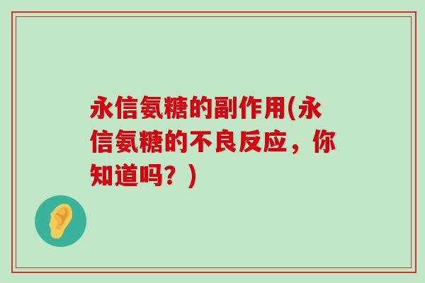 永信氨糖的副作用(永信氨糖的不良反应,你知道吗?)-第1张图片-氨糖科普网 永信氨糖的副作用(永信氨糖的不良反应,你知道吗?)-第1张图片-氨糖科普网