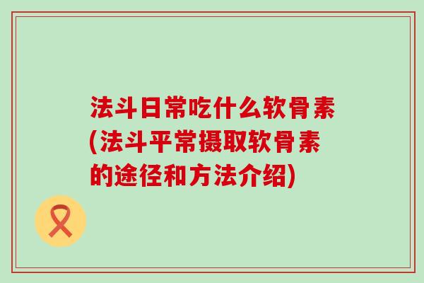 法斗日常吃什么软骨素(法斗平常摄取软骨素的途径和方法介绍)-第1张图片-氨糖科普网 法斗日常吃什么软骨素(法斗平常摄取软骨素的途径和方法介绍)-第1张图片-氨糖科普网