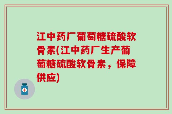 江中药厂葡萄糖硫酸软骨素(江中药厂生产葡萄糖硫酸软骨素,保障供应)-第1张图片-氨糖科普网 江中药厂葡萄糖硫酸软骨素(江中药厂生产葡萄糖硫酸软骨素,保障供应)-第1张图片-氨糖科普网