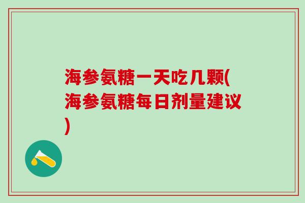 海参氨糖一天吃几颗(海参氨糖每日剂量建议)-第1张图片-氨糖科普网 海参氨糖一天吃几颗(海参氨糖每日剂量建议)-第1张图片-氨糖科普网