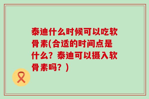 泰迪什么时候可以吃软骨素(合适的时间点是什么？泰迪可以摄入软骨素吗？)-第1张图片-氨糖科普网