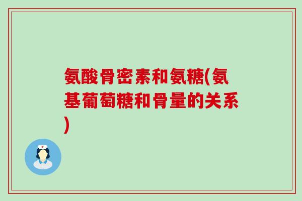 氨酸骨密素和氨糖(氨基葡萄糖和骨量的关系)-第1张图片-氨糖科普网 氨酸骨密素和氨糖(氨基葡萄糖和骨量的关系)-第1张图片-氨糖科普网