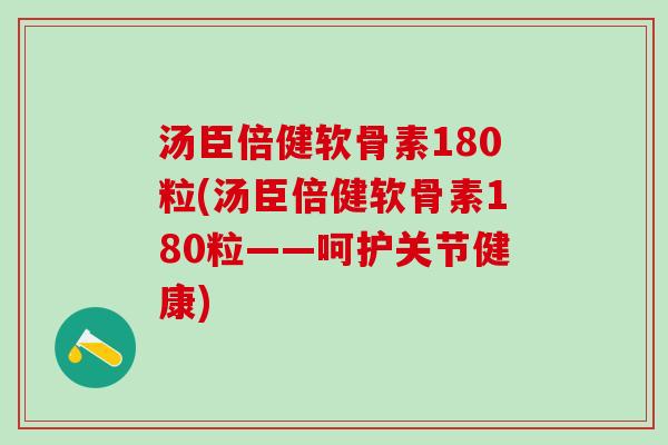 汤臣倍健软骨素180粒(汤臣倍健软骨素180粒——呵护关节健康)-第1张图片-氨糖科普网 汤臣倍健软骨素180粒(汤臣倍健软骨素180粒——呵护关节健康)-第1张图片-氨糖科普网
