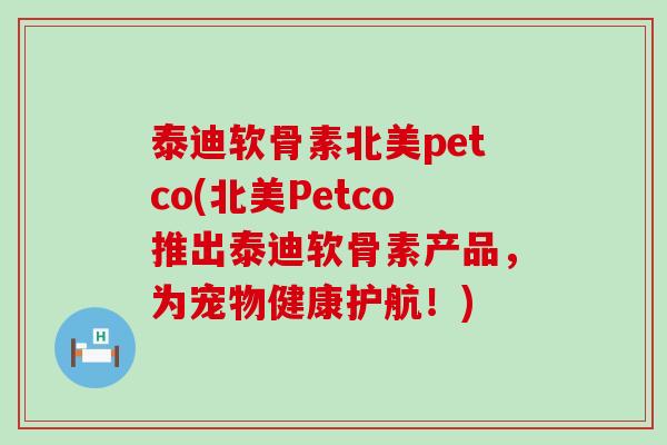 泰迪软骨素北美petco(北美Petco推出泰迪软骨素产品，为宠物健康护航！)-第1张图片-氨糖科普网