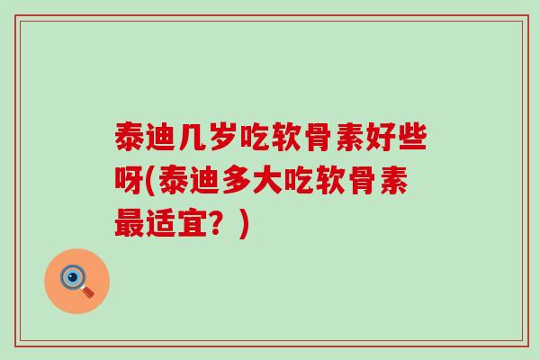 泰迪几岁吃软骨素好些呀(泰迪多大吃软骨素最适宜?)-第1张图片-氨糖科普网 泰迪几岁吃软骨素好些呀(泰迪多大吃软骨素最适宜?)-第1张图片-氨糖科普网