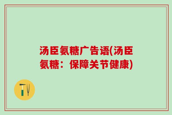 汤臣氨糖广告语(汤臣氨糖:保障关节健康)-第1张图片-氨糖科普网 汤臣氨糖广告语(汤臣氨糖:保障关节健康)-第1张图片-氨糖科普网