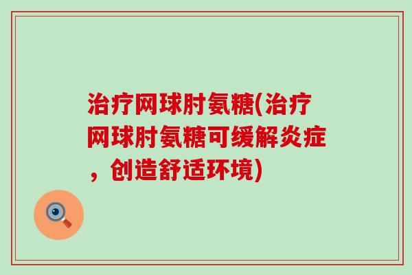 治疗网球肘氨糖(治疗网球肘氨糖可缓解炎症,创造舒适环境)-第1张图片-氨糖科普网 治疗网球肘氨糖(治疗网球肘氨糖可缓解炎症,创造舒适环境)-第1张图片-氨糖科普网