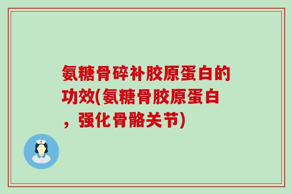 氨糖骨碎补胶原蛋白的功效(氨糖骨胶原蛋白，强化骨骼关节)-第1张图片-氨糖科普网