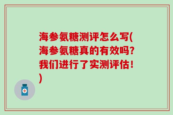 海参氨糖测评怎么写(海参氨糖真的有效吗？我们进行了实测评估！)-第1张图片-氨糖科普网