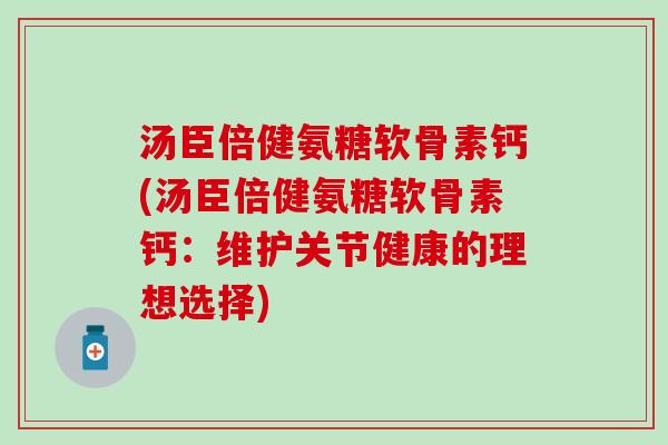 汤臣倍健氨糖软骨素钙(汤臣倍健氨糖软骨素钙:维护关节健康的理想选择)-第1张图片-氨糖科普网 汤臣倍健氨糖软骨素钙(汤臣倍健氨糖软骨素钙:维护关节健康的理想选择)-第1张图片-氨糖科普网