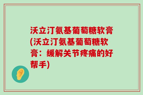 沃立汀氨基葡萄糖软膏(沃立汀氨基葡萄糖软膏:缓解关节疼痛的好帮手)-第1张图片-氨糖科普网 沃立汀氨基葡萄糖软膏(沃立汀氨基葡萄糖软膏:缓解关节疼痛的好帮手)-第1张图片-氨糖科普网