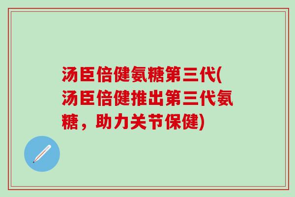 汤臣倍健氨糖第三代(汤臣倍健推出第三代氨糖,助力关节保健)-第1张图片-氨糖科普网 汤臣倍健氨糖第三代(汤臣倍健推出第三代氨糖,助力关节保健)-第1张图片-氨糖科普网