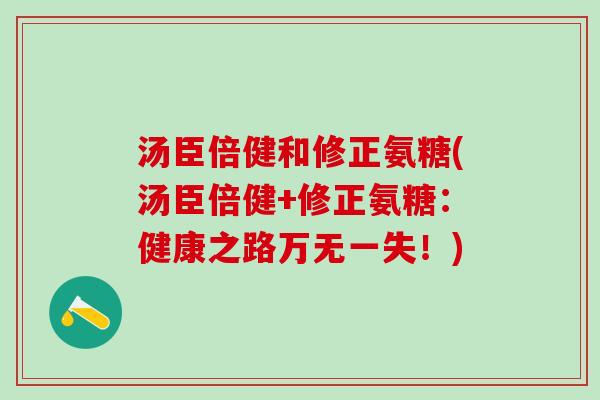汤臣倍健和修正氨糖(汤臣倍健+修正氨糖:健康之路万无一失!)-第1张图片-氨糖科普网 汤臣倍健和修正氨糖(汤臣倍健+修正氨糖:健康之路万无一失!)-第1张图片-氨糖科普网