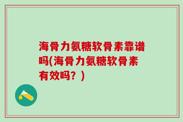 海骨力氨糖软骨素靠谱吗(海骨力氨糖软骨素有效吗?)-第1张图片-氨糖科普网 海骨力氨糖软骨素靠谱吗(海骨力氨糖软骨素有效吗?)-第1张图片-氨糖科普网