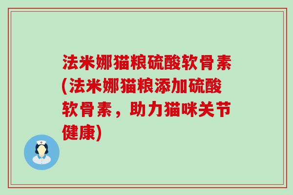 法米娜猫粮硫酸软骨素(法米娜猫粮添加硫酸软骨素,助力猫咪关节健康)-第1张图片-氨糖科普网 法米娜猫粮硫酸软骨素(法米娜猫粮添加硫酸软骨素,助力猫咪关节健康)-第1张图片-氨糖科普网