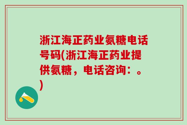 浙江海正药业氨糖电话号码(浙江海正药业提供氨糖,电话咨询:。)-第1张图片-氨糖科普网 浙江海正药业氨糖电话号码(浙江海正药业提供氨糖,电话咨询:。)-第1张图片-氨糖科普网