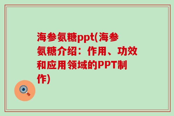 海参氨糖ppt(海参氨糖介绍:作用、功效和应用领域的PPT制作)-第1张图片-氨糖科普网 海参氨糖ppt(海参氨糖介绍:作用、功效和应用领域的PPT制作)-第1张图片-氨糖科普网