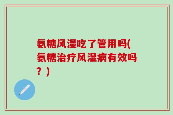 氨糖风湿吃了管用吗(氨糖治疗风湿病有效吗?)-第1张图片-氨糖科普网 氨糖风湿吃了管用吗(氨糖治疗风湿病有效吗?)-第1张图片-氨糖科普网