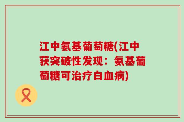 江中氨基葡萄糖(江中获突破性发现:氨基葡萄糖可治疗白血病)-第1张图片-氨糖科普网 江中氨基葡萄糖(江中获突破性发现:氨基葡萄糖可治疗白血病)-第1张图片-氨糖科普网