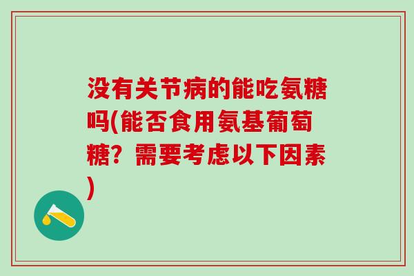 没有关节病的能吃氨糖吗(能否食用氨基葡萄糖？需要考虑以下因素)-第1张图片-氨糖科普网