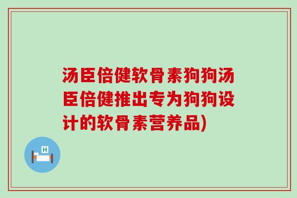 汤臣倍健软骨素狗狗汤臣倍健推出专为狗狗设计的软骨素营养品)-第1张图片-氨糖科普网 汤臣倍健软骨素狗狗汤臣倍健推出专为狗狗设计的软骨素营养品)-第1张图片-氨糖科普网
