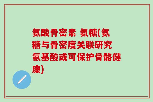 氨酸骨密素 氨糖(氨糖与骨密度关联研究 氨基酸或可保护骨骼健康)-第1张图片-氨糖科普网 氨酸骨密素 氨糖(氨糖与骨密度关联研究 氨基酸或可保护骨骼健康)-第1张图片-氨糖科普网