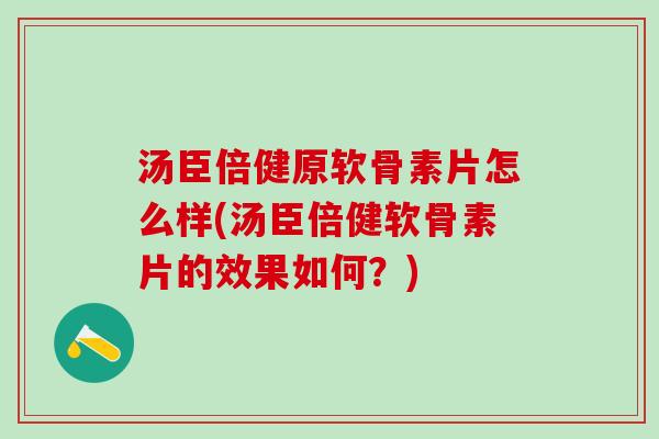 汤臣倍健原软骨素片怎么样(汤臣倍健软骨素片的效果如何？)-第1张图片-氨糖科普网