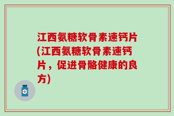 江西氨糖软骨素速钙片(江西氨糖软骨素速钙片,促进骨骼健康的良方)-第1张图片-氨糖科普网 江西氨糖软骨素速钙片(江西氨糖软骨素速钙片,促进骨骼健康的良方)-第1张图片-氨糖科普网
