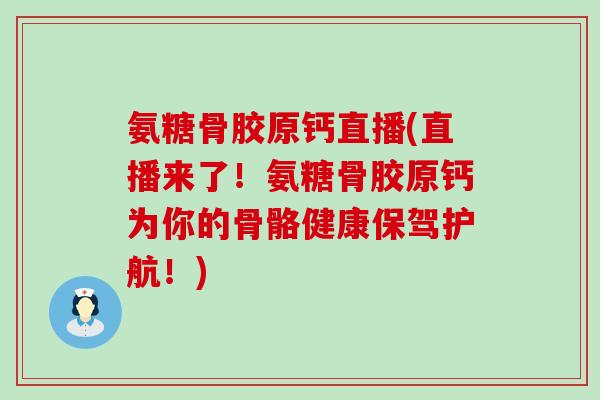 氨糖骨胶原钙直播(直播来了!氨糖骨胶原钙为你的骨骼健康保驾护航!)-第1张图片-氨糖科普网 氨糖骨胶原钙直播(直播来了!氨糖骨胶原钙为你的骨骼健康保驾护航!)-第1张图片-氨糖科普网