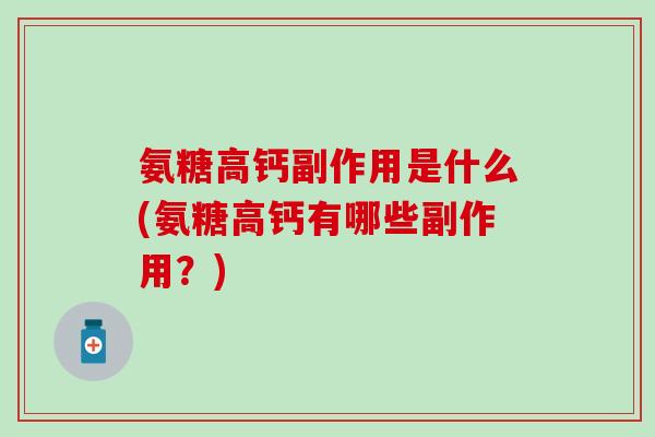 氨糖高钙副作用是什么(氨糖高钙有哪些副作用？)-第1张图片-氨糖科普网