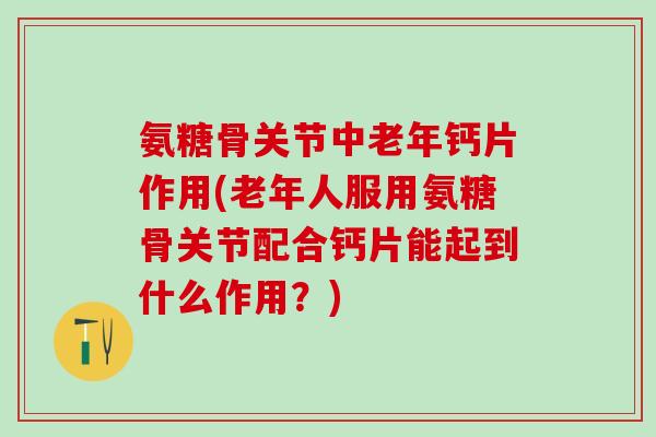 氨糖骨关节中老年钙片作用(老年人服用氨糖骨关节配合钙片能起到什么作用?)-第1张图片-氨糖科普网 氨糖骨关节中老年钙片作用(老年人服用氨糖骨关节配合钙片能起到什么作用?)-第1张图片-氨糖科普网