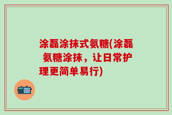 涂磊涂抹式氨糖(涂磊 氨糖涂抹,让日常护理更简单易行)-第1张图片-氨糖科普网 涂磊涂抹式氨糖(涂磊 氨糖涂抹,让日常护理更简单易行)-第1张图片-氨糖科普网