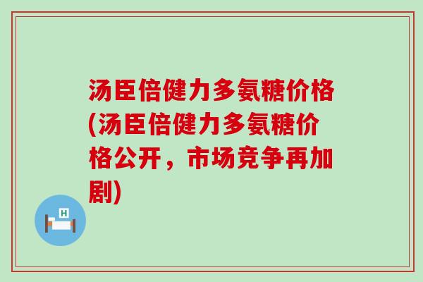 汤臣倍健力多氨糖价格(汤臣倍健力多氨糖价格公开,市场竞争再加剧)-第1张图片-氨糖科普网 汤臣倍健力多氨糖价格(汤臣倍健力多氨糖价格公开,市场竞争再加剧)-第1张图片-氨糖科普网