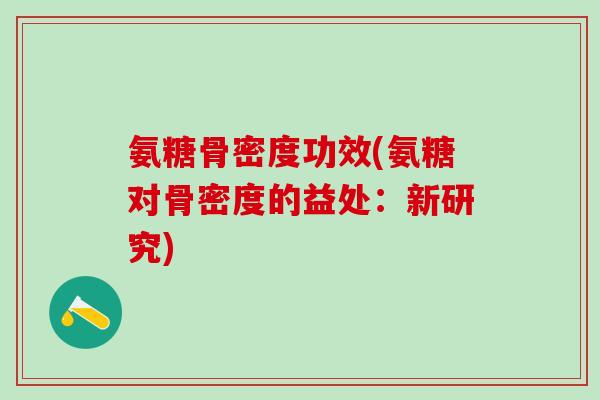 氨糖骨密度功效(氨糖对骨密度的益处:新研究)-第1张图片-氨糖科普网 氨糖骨密度功效(氨糖对骨密度的益处:新研究)-第1张图片-氨糖科普网