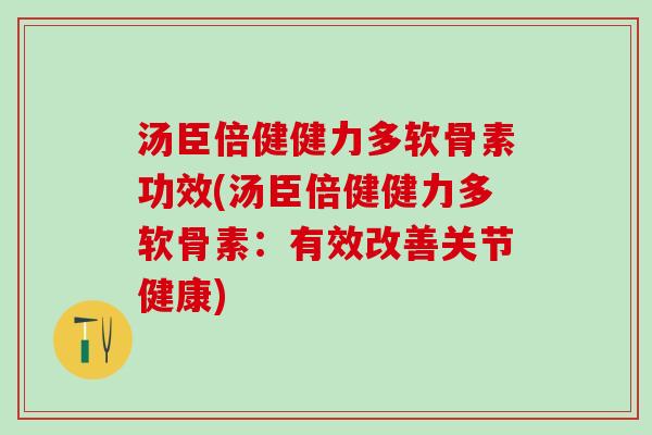 汤臣倍健健力多软骨素功效(汤臣倍健健力多软骨素:有效改善关节健康)-第1张图片-氨糖科普网 汤臣倍健健力多软骨素功效(汤臣倍健健力多软骨素:有效改善关节健康)-第1张图片-氨糖科普网