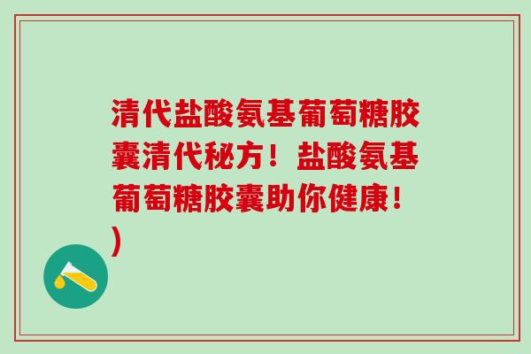 清代盐酸氨基葡萄糖胶囊清代秘方!盐酸氨基葡萄糖胶囊助你健康!)-第1张图片-氨糖科普网 清代盐酸氨基葡萄糖胶囊清代秘方!盐酸氨基葡萄糖胶囊助你健康!)-第1张图片-氨糖科普网