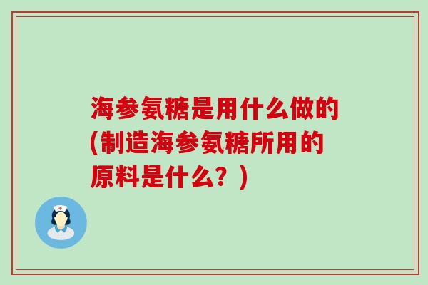 海参氨糖是用什么做的(制造海参氨糖所用的原料是什么？)-第1张图片-氨糖科普网