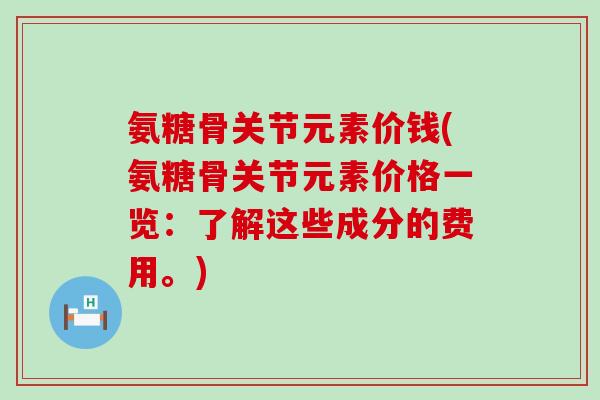 氨糖骨关节元素价钱(氨糖骨关节元素价格一览:了解这些成分的费用。)-第1张图片-氨糖科普网 氨糖骨关节元素价钱(氨糖骨关节元素价格一览:了解这些成分的费用。)-第1张图片-氨糖科普网