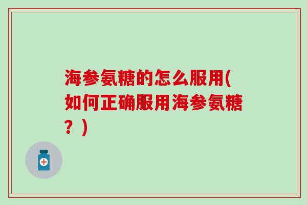 海参氨糖的怎么服用(如何正确服用海参氨糖?)-第1张图片-氨糖科普网 海参氨糖的怎么服用(如何正确服用海参氨糖?)-第1张图片-氨糖科普网