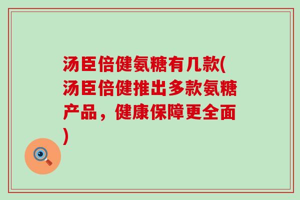 汤臣倍健氨糖有几款(汤臣倍健推出多款氨糖产品,健康保障更全面)-第1张图片-氨糖科普网 汤臣倍健氨糖有几款(汤臣倍健推出多款氨糖产品,健康保障更全面)-第1张图片-氨糖科普网