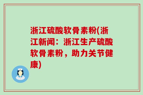 浙江硫酸软骨素粉(浙江新闻：浙江生产硫酸软骨素粉，助力关节健康)-第1张图片-氨糖科普网
