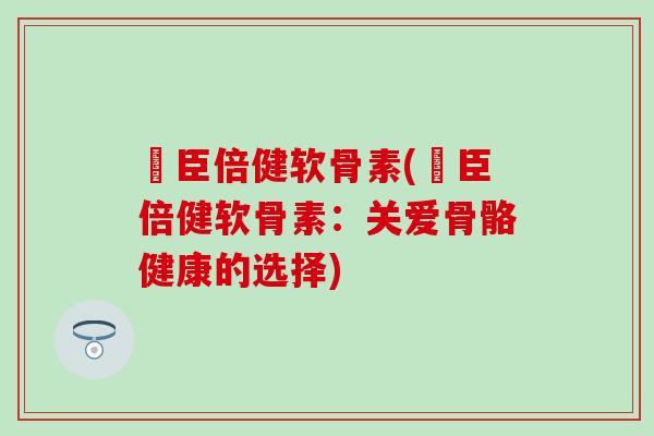 湯臣倍健软骨素(湯臣倍健软骨素:关爱骨骼健康的选择)-第1张图片-氨糖科普网 湯臣倍健软骨素(湯臣倍健软骨素:关爱骨骼健康的选择)-第1张图片-氨糖科普网