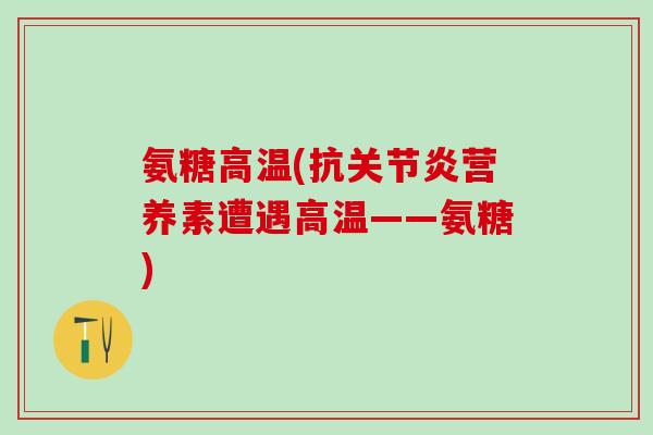 氨糖高温(抗关节炎营养素遭遇高温——氨糖)-第1张图片-氨糖科普网