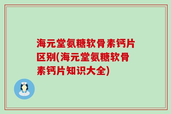 海元堂氨糖软骨素钙片区别(海元堂氨糖软骨素钙片知识大全)-第1张图片-氨糖科普网 海元堂氨糖软骨素钙片区别(海元堂氨糖软骨素钙片知识大全)-第1张图片-氨糖科普网