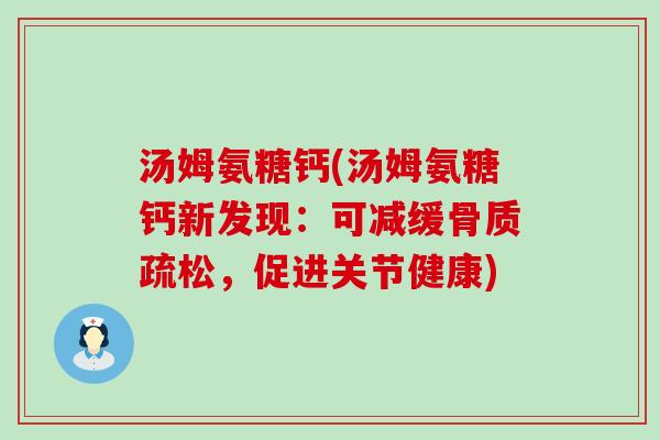 汤姆氨糖钙(汤姆氨糖钙新发现:可减缓骨质疏松,促进关节健康)-第1张图片-氨糖科普网 汤姆氨糖钙(汤姆氨糖钙新发现:可减缓骨质疏松,促进关节健康)-第1张图片-氨糖科普网