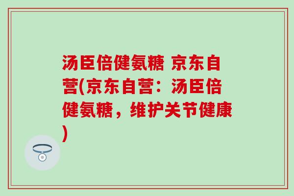汤臣倍健氨糖 京东自营(京东自营:汤臣倍健氨糖,维护关节健康)-第1张图片-氨糖科普网 汤臣倍健氨糖 京东自营(京东自营:汤臣倍健氨糖,维护关节健康)-第1张图片-氨糖科普网