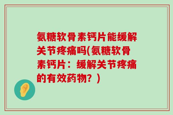 氨糖软骨素钙片能缓解关节疼痛吗(氨糖软骨素钙片:缓解关节疼痛的有效药物?)-第1张图片-氨糖科普网 氨糖软骨素钙片能缓解关节疼痛吗(氨糖软骨素钙片:缓解关节疼痛的有效药物?)-第1张图片-氨糖科普网